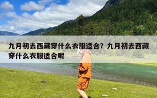 九月初去西藏穿什么衣服适合？九月初去西藏穿什么衣服适合呢