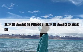 北京去西藏最好的路线？北京去西藏自驾路线图