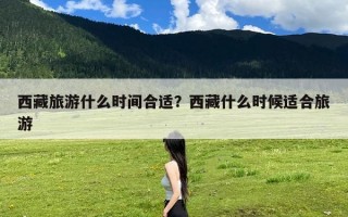 西藏旅游什么时间合适？西藏什么时候适合旅游