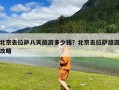 北京去拉萨八天旅游多少钱？北京去拉萨旅游攻略