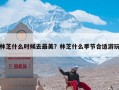 林芝什么时候去最美？林芝什么季节合适游玩