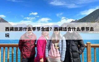西藏旅游什么季节合适？西藏适合什么季节去玩
