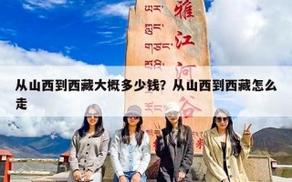 从山西到西藏大概多少钱？从山西到西藏怎么走