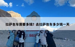 拉萨包车需要多钱？去拉萨包车多少钱一天