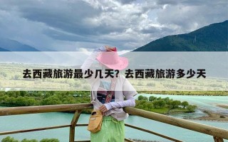 去西藏旅游最少几天？去西藏旅游多少天