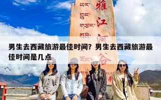 男生去西藏旅游最佳时间？男生去西藏旅游最佳时间是几点