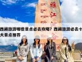 西藏旅游哪些景点必去攻略？西藏旅游必去十大景点推荐