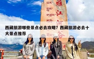 西藏旅游哪些景点必去攻略？西藏旅游必去十大景点推荐