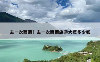 去一次西藏？去一次西藏旅游大概多少钱
