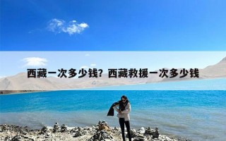 西藏一次多少钱？西藏救援一次多少钱