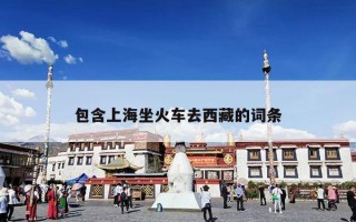 包含上海坐火车去西藏的词条