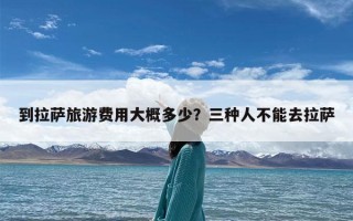 到拉萨旅游费用大概多少？三种人不能去拉萨
