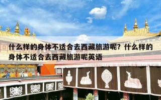 什么样的身体不适合去西藏旅游呢？什么样的身体不适合去西藏旅游呢英语