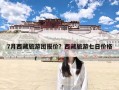 7月西藏旅游团报价？西藏旅游七日价格