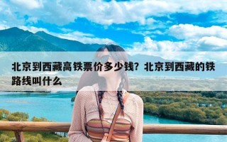 北京到西藏高铁票价多少钱？北京到西藏的铁路线叫什么
