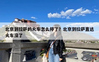 北京到拉萨的火车怎么停了？北京到拉萨直达火车没了