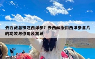 去西藏怎样吃西洋参？去西藏服用西洋参含片的功效与作用及禁忌