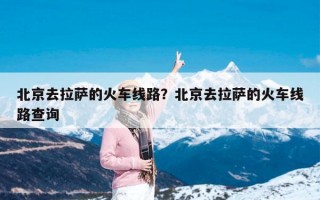 北京去拉萨的火车线路？北京去拉萨的火车线路查询