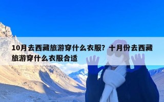 10月去西藏旅游穿什么衣服？十月份去西藏旅游穿什么衣服合适