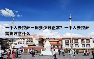 一个人去拉萨一周多少钱正常？一个人去拉萨需要注意什么