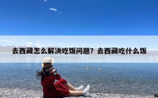 去西藏怎么解决吃饭问题？去西藏吃什么饭