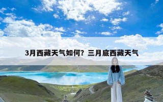 3月西藏天气如何？三月底西藏天气