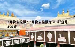3月份去拉萨？3月份去拉萨走318好还是109好
