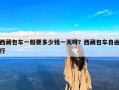 西藏包车一般要多少钱一天呀？西藏包车自由行