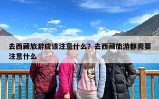 去西藏旅游应该注意什么？去西藏旅游都需要注意什么
