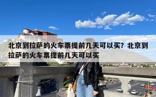 北京到拉萨的火车票提前几天可以买？北京到拉萨的火车票提前几天可以买
