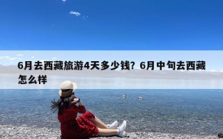 6月去西藏旅游4天多少钱？6月中旬去西藏怎么样