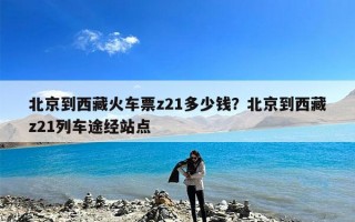 北京到西藏火车票z21多少钱？北京到西藏z21列车途经站点