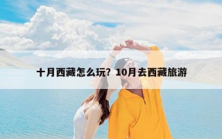 十月西藏怎么玩？10月去西藏旅游
