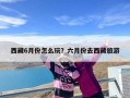 西藏6月份怎么玩？六月份去西藏旅游