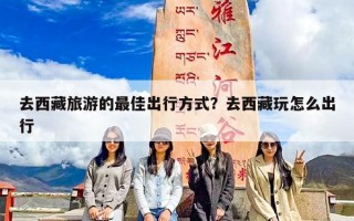 去西藏旅游的最佳出行方式？去西藏玩怎么出行