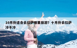 10月份适合去拉萨哪里旅游？十月份去拉萨冷不冷