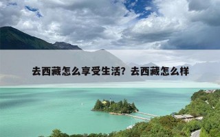 去西藏怎么享受生活？去西藏怎么样