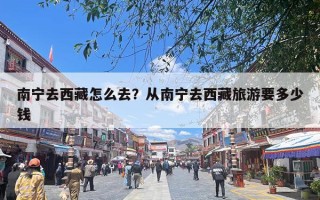 南宁去西藏怎么去？从南宁去西藏旅游要多少钱