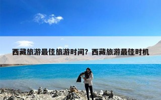 西藏旅游最佳旅游时间？西藏旅游最佳时机