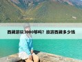 西藏游玩3000够吗？旅游西藏多少钱