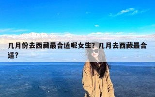 几月份去西藏最合适呢女生？几月去西藏最合适?
