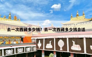 去一次西藏多少钱？去一次西藏多少钱合适