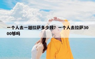 一个人去一趟拉萨多少钱？一个人去拉萨3000够吗