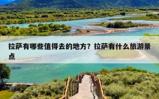 拉萨有哪些值得去的地方？拉萨有什么旅游景点