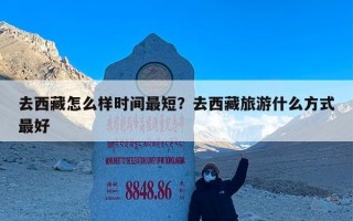 去西藏怎么样时间最短？去西藏旅游什么方式最好