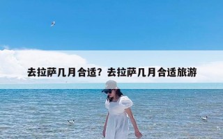 去拉萨几月合适？去拉萨几月合适旅游