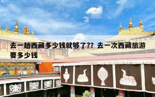 去一趟西藏多少钱就够了?？去一次西藏旅游要多少钱