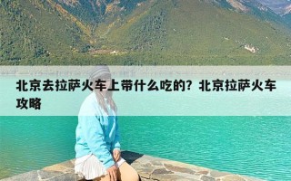 北京去拉萨火车上带什么吃的？北京拉萨火车攻略