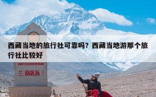 西藏当地的旅行社可靠吗？西藏当地游那个旅行社比较好