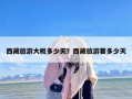 西藏旅游大概多少天？西藏旅游要多少天